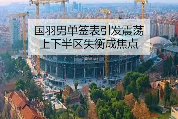 国羽男单签表引发震荡 上下半区失衡成焦点