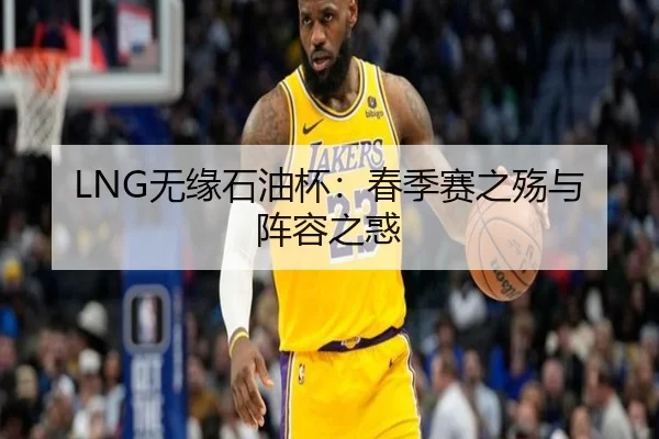 LNG无缘石油杯：春季赛之殇与阵容之惑