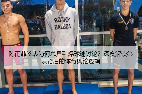 陈雨菲签表为何总是引爆球迷讨论？深度解读签表背后的体育舆论逻辑
